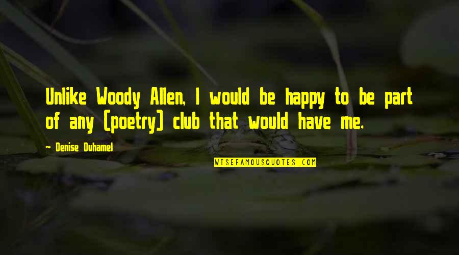Happy Club Quotes By Denise Duhamel: Unlike Woody Allen, I would be happy to