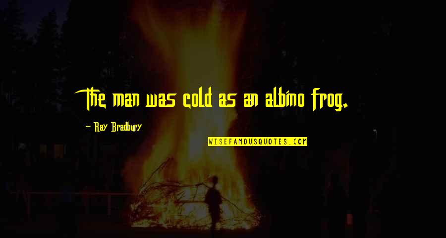 Happy Club Quotes By Ray Bradbury: The man was cold as an albino frog.