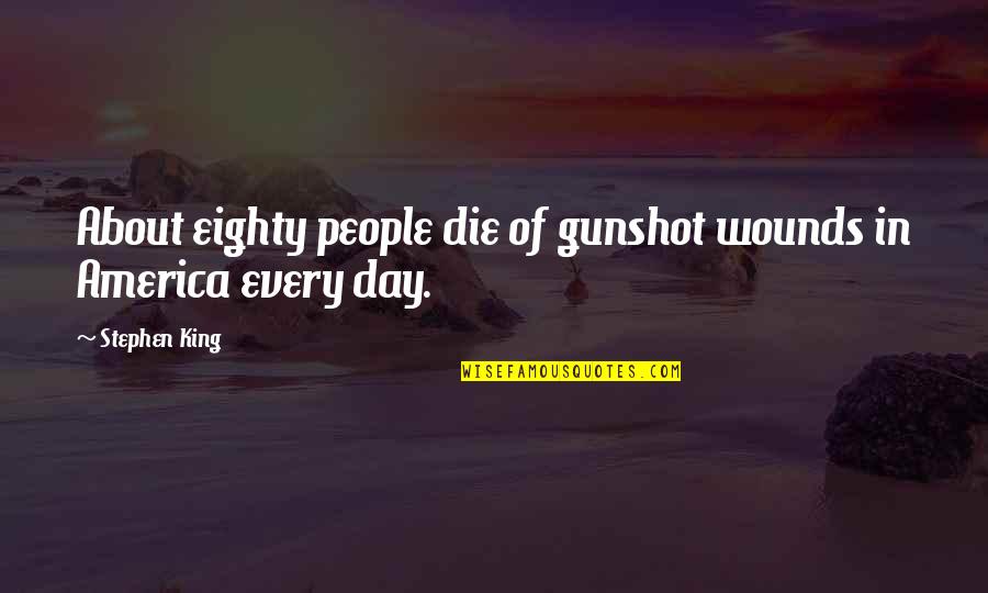 Happy Club Quotes By Stephen King: About eighty people die of gunshot wounds in