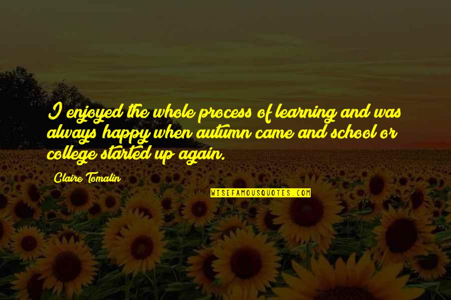 Happy College Quotes By Claire Tomalin: I enjoyed the whole process of learning and Happy College Quotes By Claire Tomalin: I enjoyed the whole process of learning and