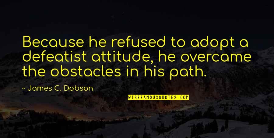 Happy College Quotes By James C. Dobson: Because he refused to adopt a defeatist attitude, Happy College Quotes By James C. Dobson: Because he refused to adopt a defeatist attitude,