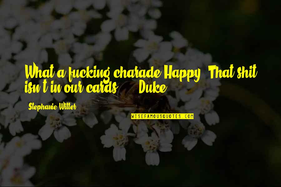 Happy College Quotes By Stephanie Witter: What a fucking charade.Happy. That shit isn't in Happy College Quotes By Stephanie Witter: What a fucking charade.Happy. That shit isn't in