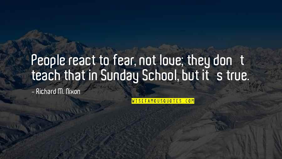 Happy Cool Quotes By Richard M. Nixon: People react to fear, not love; they don't Happy Cool Quotes By Richard M. Nixon: People react to fear, not love; they don't