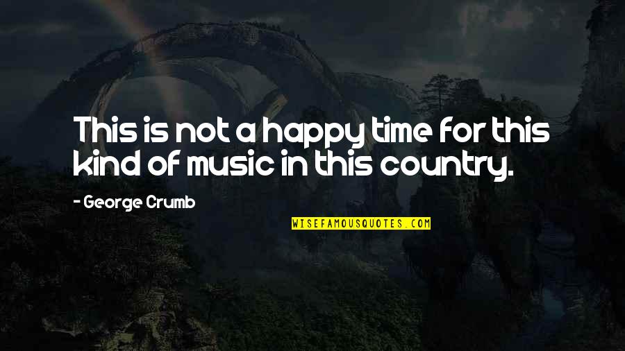 Happy Country Quotes By George Crumb: This is not a happy time for this