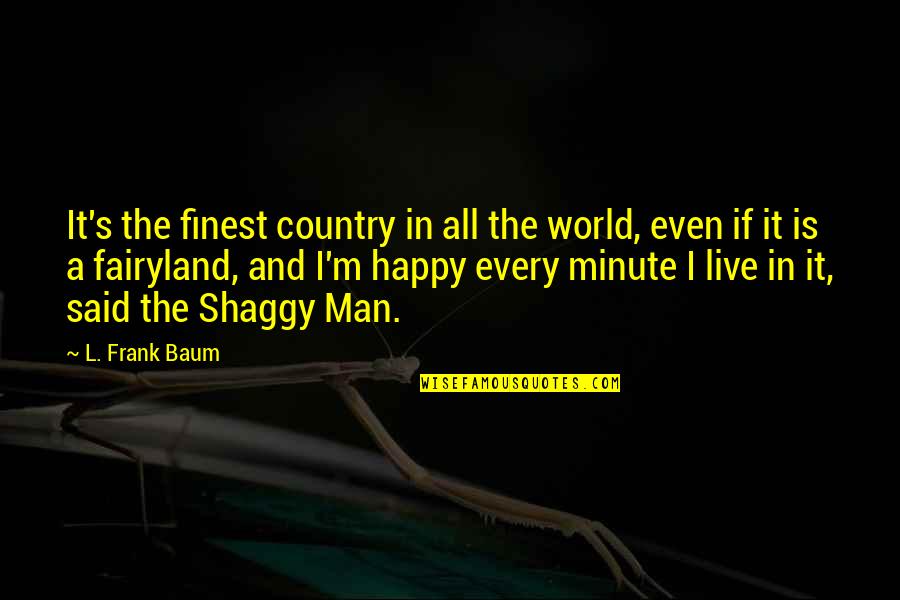 Happy Country Quotes By L. Frank Baum: It's the finest country in all the world,