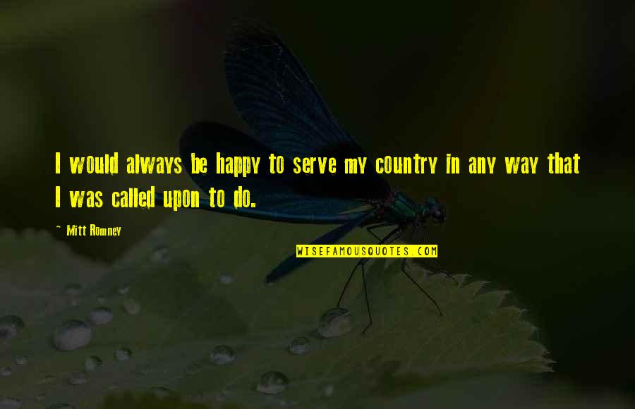 Happy Country Quotes By Mitt Romney: I would always be happy to serve my