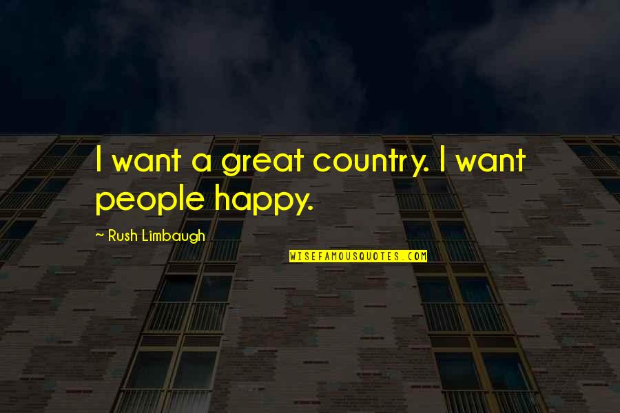 Happy Country Quotes By Rush Limbaugh: I want a great country. I want people