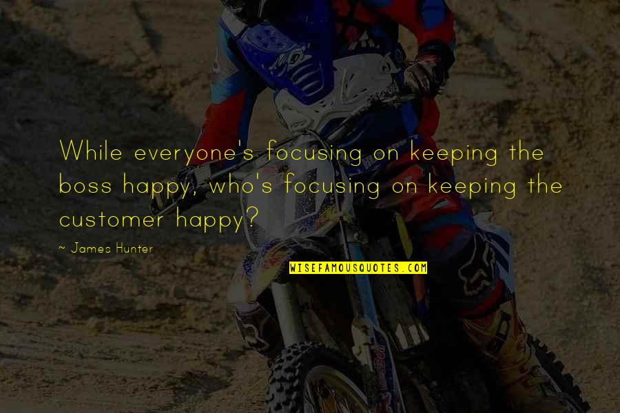 Happy Customers Quotes By James Hunter: While everyone's focusing on keeping the boss happy, Happy Customers Quotes By James Hunter: While everyone's focusing on keeping the boss happy,