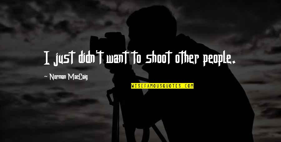 Happy Cynical Quotes By Norman MacCaig: I just didn't want to shoot other people. Happy Cynical Quotes By Norman MacCaig: I just didn't want to shoot other people.