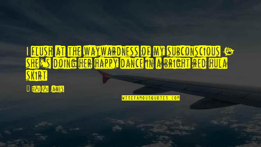 Happy Dance Quotes By E.L. James: I flush at the waywardness of my subconscious Happy Dance Quotes By E.L. James: I flush at the waywardness of my subconscious