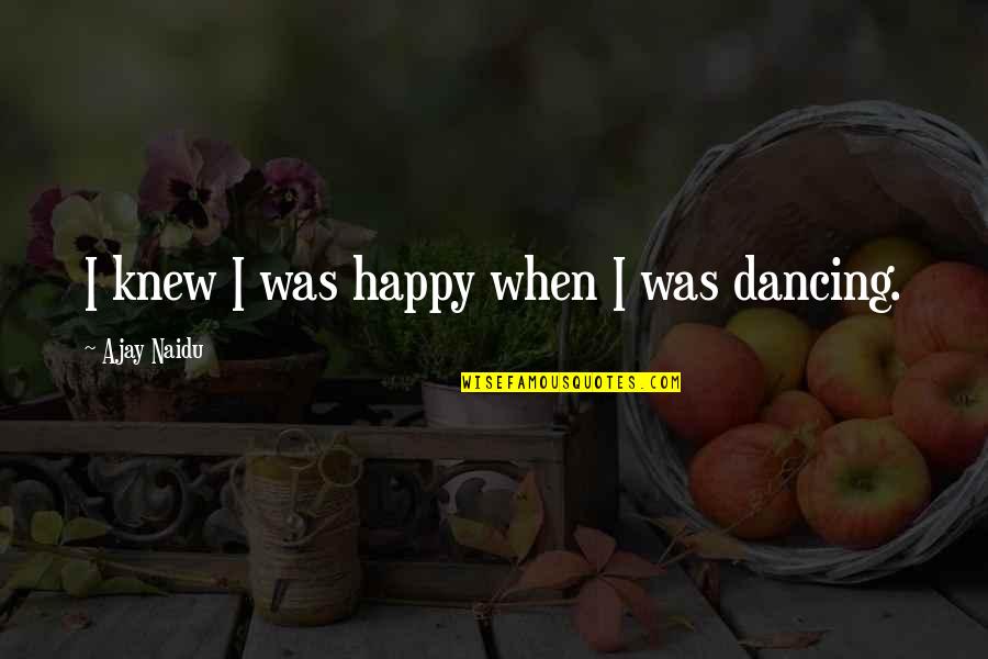 Happy Dancing Quotes By Ajay Naidu: I knew I was happy when I was Happy Dancing Quotes By Ajay Naidu: I knew I was happy when I was
