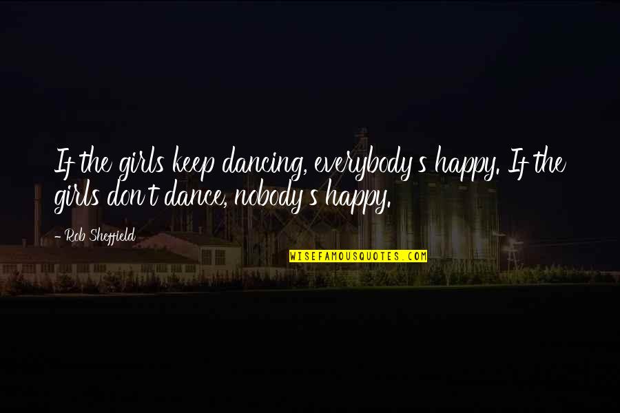Happy Dancing Quotes By Rob Sheffield: If the girls keep dancing, everybody's happy. If Happy Dancing Quotes By Rob Sheffield: If the girls keep dancing, everybody's happy. If
