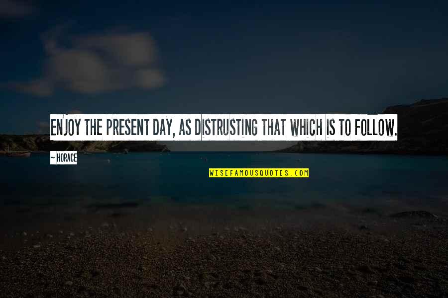 Happy Day Day Quotes By Horace: Enjoy the present day, as distrusting that which