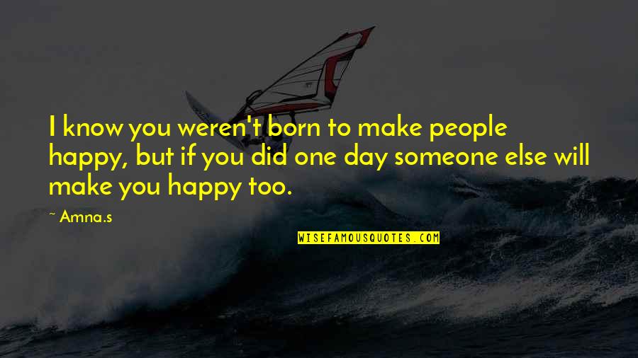 Happy Day Of My Life Quotes By Amna.s: I know you weren't born to make people