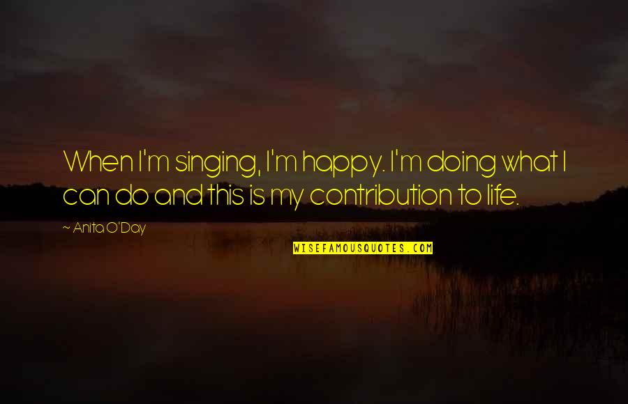 Happy Day Of My Life Quotes By Anita O'Day: When I'm singing, I'm happy. I'm doing what