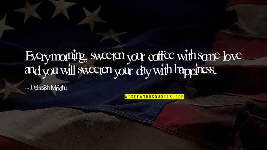 Happy Day Of My Life Quotes By Debasish Mridha: Every morning, sweeten your coffee with some love