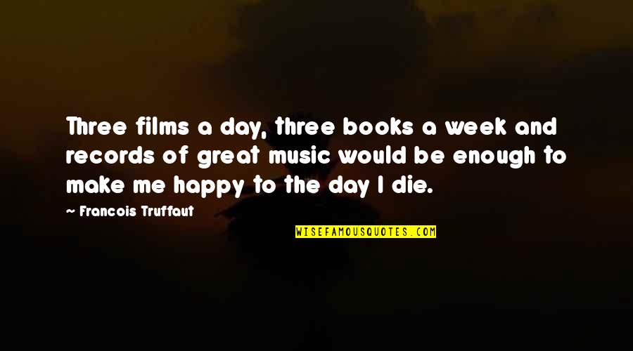Happy Day Of My Life Quotes By Francois Truffaut: Three films a day, three books a week