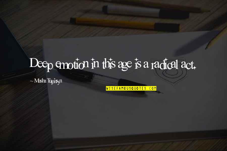 Happy Days Fonzie Quotes By Masha Tupitsyn: Deep emotion in this age is a radical