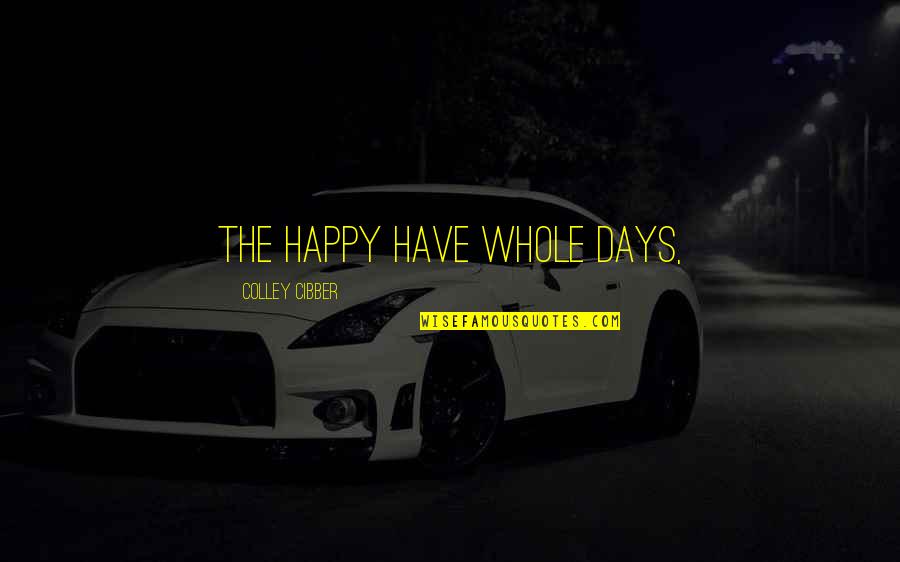 Happy Days Quotes By Colley Cibber: The happy have whole days, Happy Days Quotes By Colley Cibber: The happy have whole days,