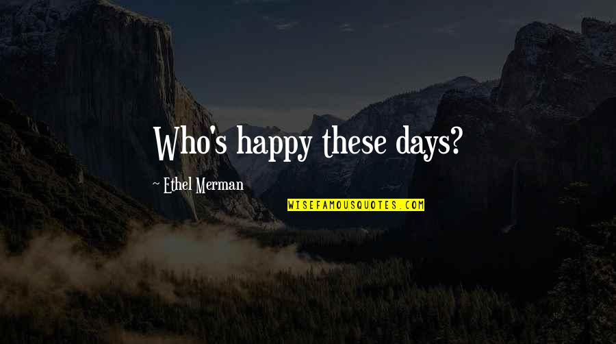 Happy Days Quotes By Ethel Merman: Who's happy these days?