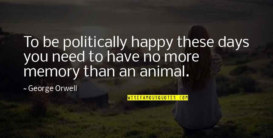 Happy Days Quotes By George Orwell: To be politically happy these days you need