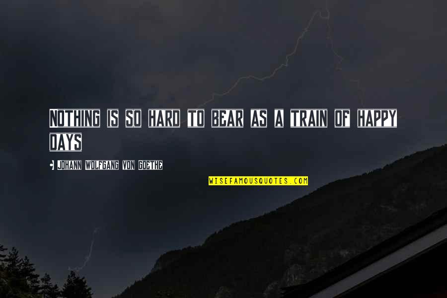 Happy Days Quotes By Johann Wolfgang Von Goethe: Nothing is so hard to bear as a Happy Days Quotes By Johann Wolfgang Von Goethe: Nothing is so hard to bear as a