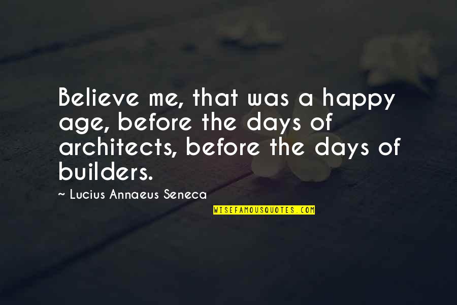 Happy Days Quotes By Lucius Annaeus Seneca: Believe me, that was a happy age, before Happy Days Quotes By Lucius Annaeus Seneca: Believe me, that was a happy age, before
