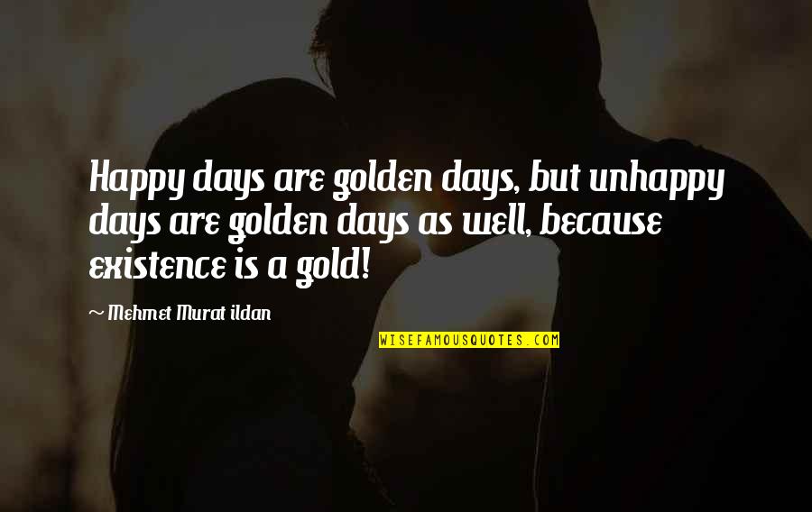 Happy Days Quotes By Mehmet Murat Ildan: Happy days are golden days, but unhappy days