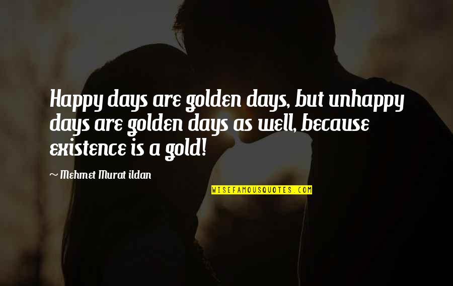 Happy Days Quotes By Mehmet Murat Ildan: Happy days are golden days, but unhappy days Happy Days Quotes By Mehmet Murat Ildan: Happy days are golden days, but unhappy days