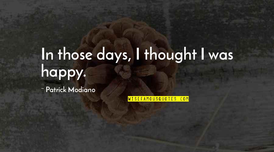 Happy Days Quotes By Patrick Modiano: In those days, I thought I was happy. Happy Days Quotes By Patrick Modiano: In those days, I thought I was happy.