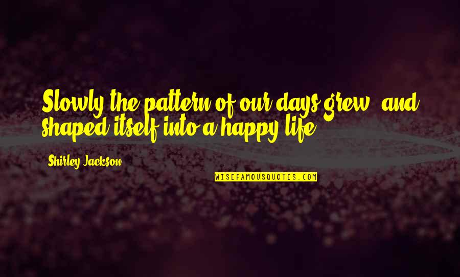 Happy Days Quotes By Shirley Jackson: Slowly the pattern of our days grew, and