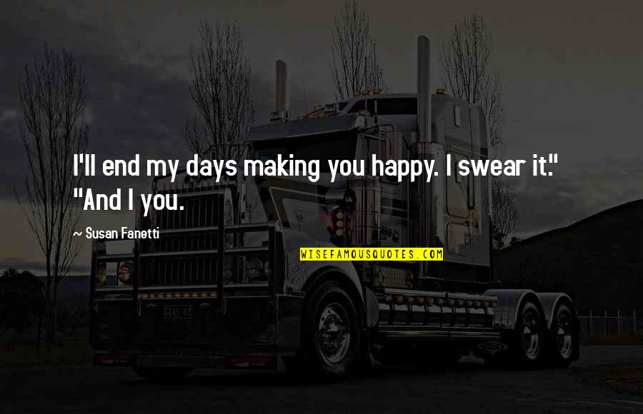Happy Days Quotes By Susan Fanetti: I'll end my days making you happy. I Happy Days Quotes By Susan Fanetti: I'll end my days making you happy. I