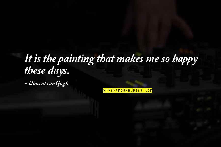 Happy Days Quotes By Vincent Van Gogh: It is the painting that makes me so