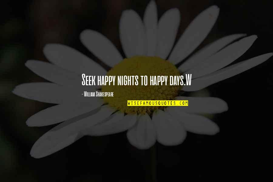 Happy Days Quotes By William Shakespeare: Seek happy nights to happy days.W