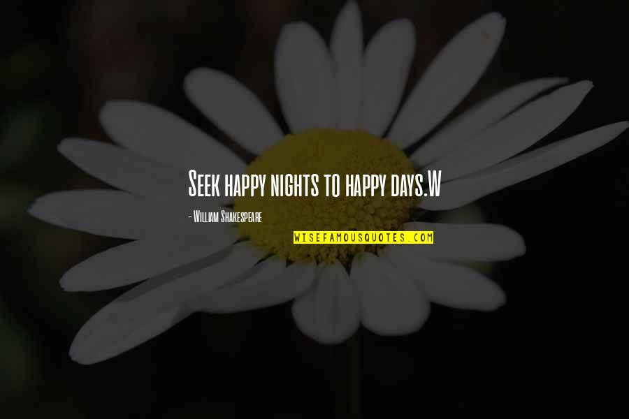 Happy Days Quotes By William Shakespeare: Seek happy nights to happy days.W Happy Days Quotes By William Shakespeare: Seek happy nights to happy days.W