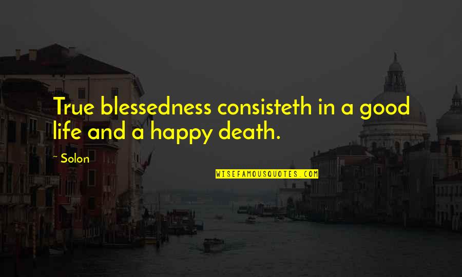 Happy Death Quotes By Solon: True blessedness consisteth in a good life and