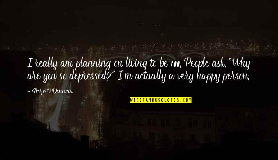 Happy Depressed Quotes By Aoife O'Donovan: I really am planning on living to be