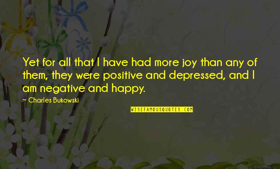 Happy Depressed Quotes By Charles Bukowski: Yet for all that I have had more