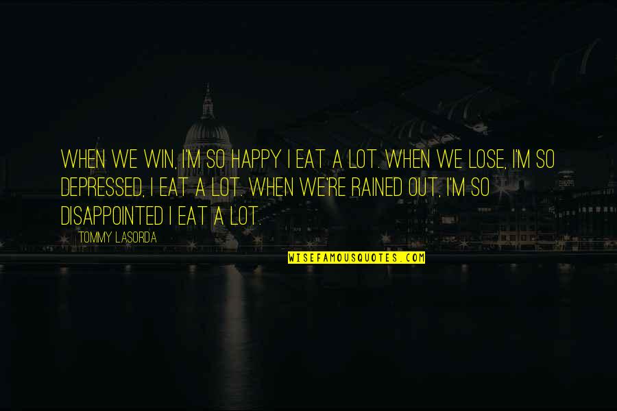 Happy Depressed Quotes By Tommy Lasorda: When we win, I'm so happy I eat