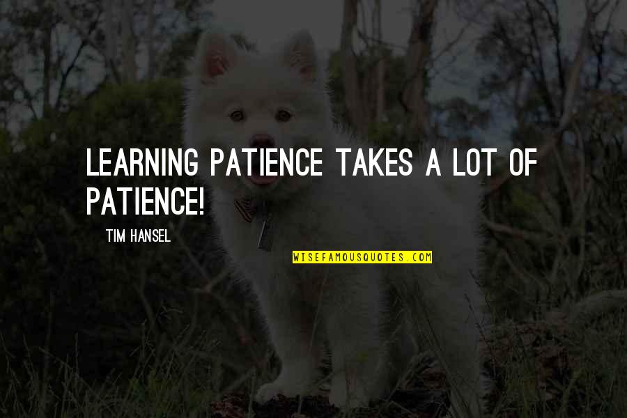 Happy Earth Day Quotes By Tim Hansel: Learning patience takes a lot of patience!