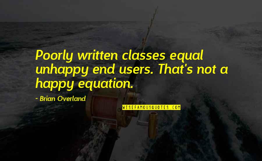 Happy End Quotes By Brian Overland: Poorly written classes equal unhappy end users. That's