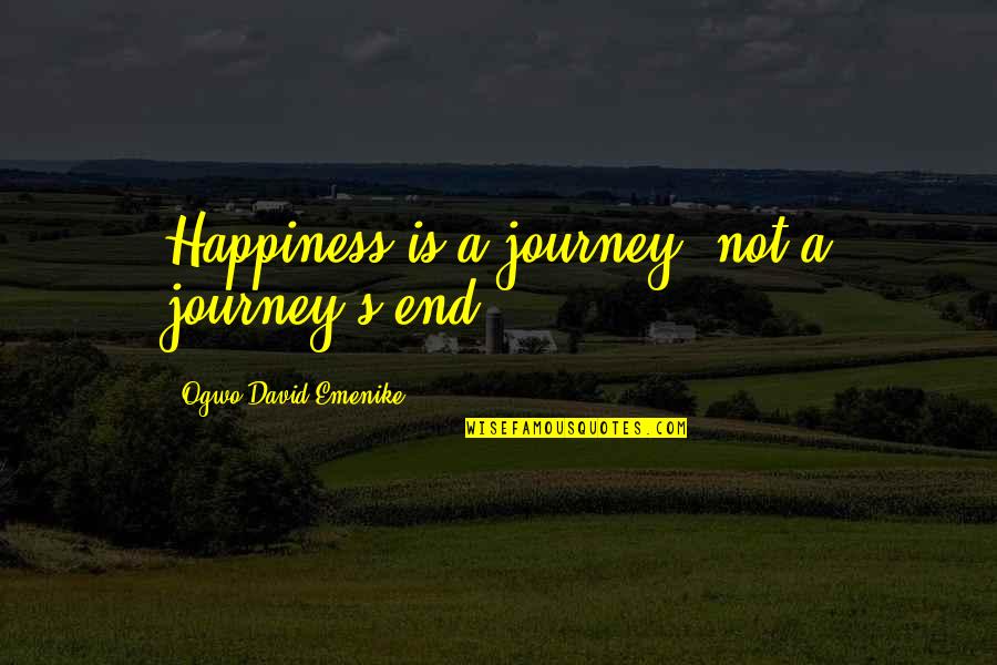 Happy End Quotes By Ogwo David Emenike: Happiness is a journey, not a journey's end.