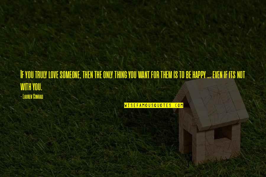 Happy Endings Cocktails And Dreams Quotes By Lauren Conrad: If you truly love someone, then the only Happy Endings Cocktails And Dreams Quotes By Lauren Conrad: If you truly love someone, then the only