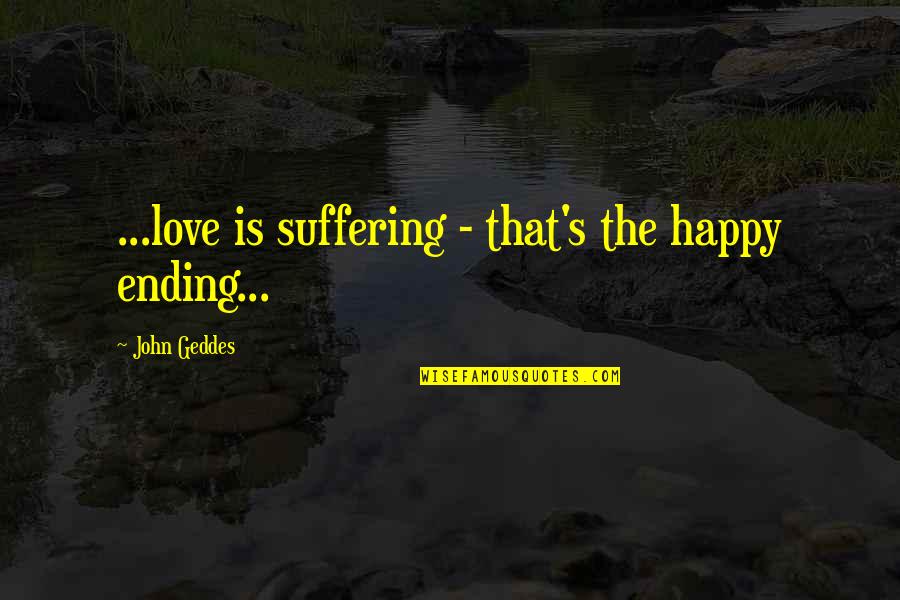 Happy Endings In Love Quotes By John Geddes: ...love is suffering - that's the happy ending...