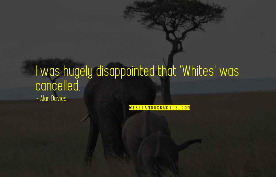 Happy Endings Margaret Atwood Quotes By Alan Davies: I was hugely disappointed that 'Whites' was cancelled. Happy Endings Margaret Atwood Quotes By Alan Davies: I was hugely disappointed that 'Whites' was cancelled.