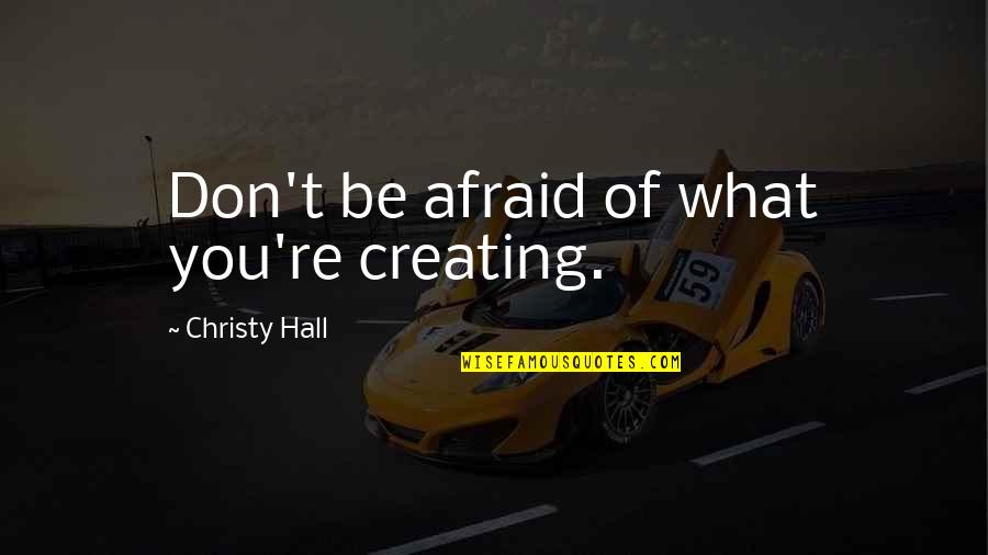 Happy Endings No Ho Ho Quotes By Christy Hall: Don't be afraid of what you're creating.