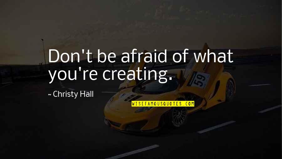 Happy Endings No Ho Ho Quotes By Christy Hall: Don't be afraid of what you're creating. Happy Endings No Ho Ho Quotes By Christy Hall: Don't be afraid of what you're creating.