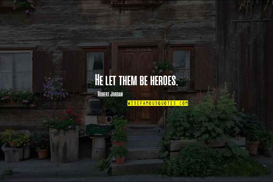 Happy Endings Tv Quotes By Robert Jordan: He let them be heroes. Happy Endings Tv Quotes By Robert Jordan: He let them be heroes.