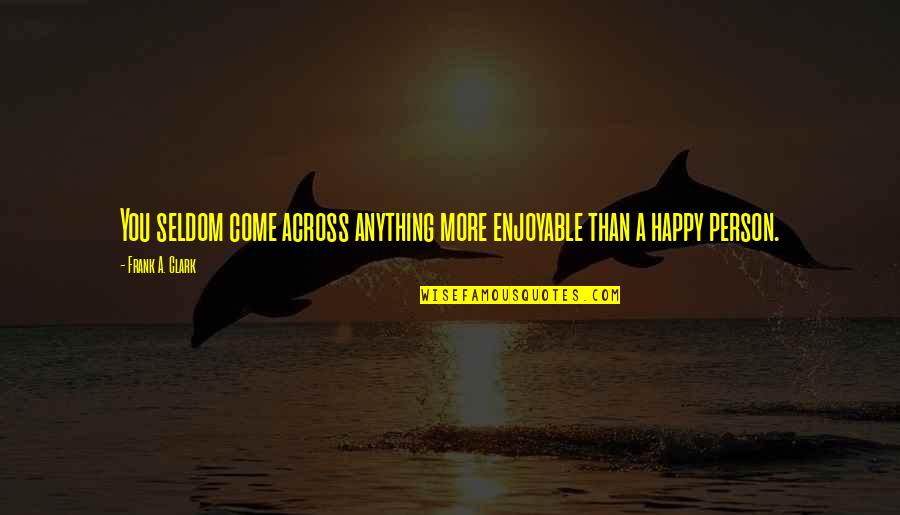 Happy Enjoyable Quotes By Frank A. Clark: You seldom come across anything more enjoyable than