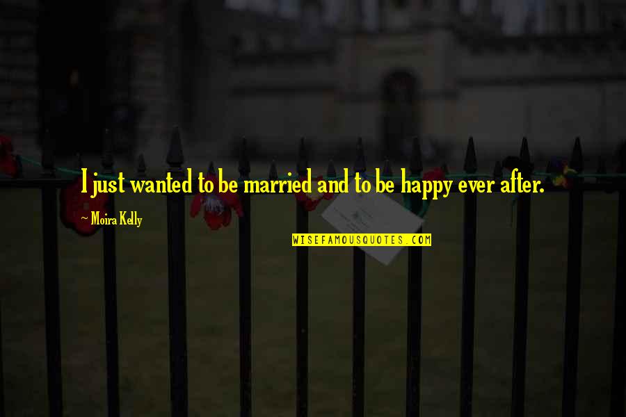 Happy Ever After Quotes By Moira Kelly: I just wanted to be married and to